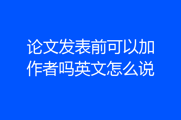 论文发表前可以加作者吗英文怎么说