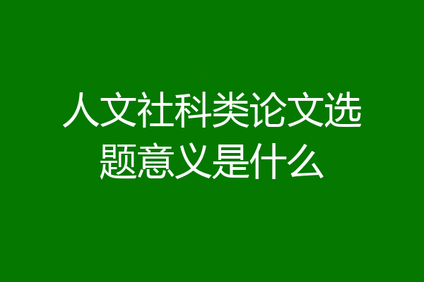 人文社科类论文选题意义是什么