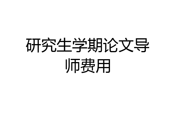 研究生学期论文导师费用