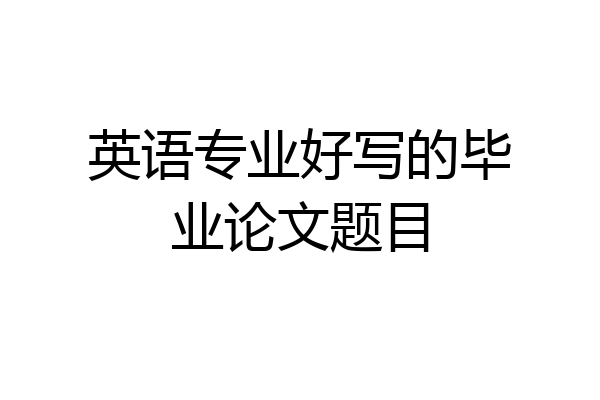 英语专业好写的毕业论文题目
