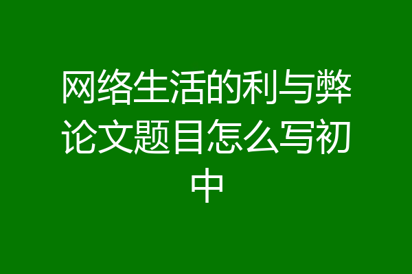 网络生活的利与弊论文题目怎么写初中