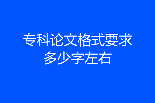 专科论文格式要求多少字左右