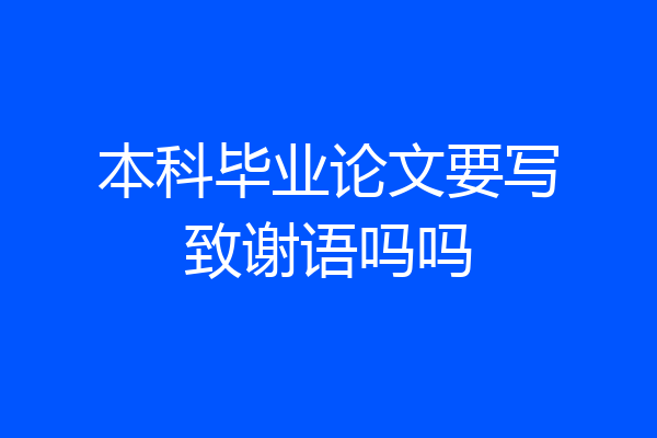 本科毕业论文要写致谢语吗吗