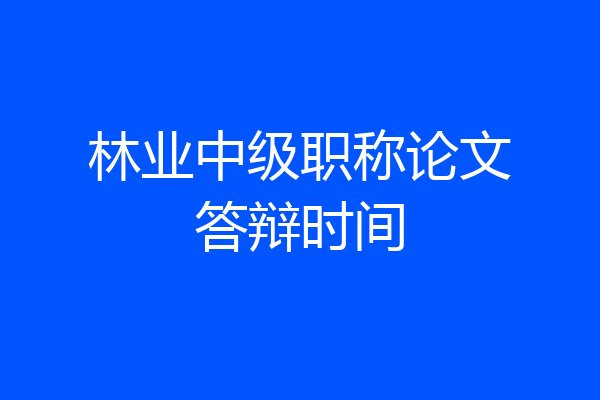 林业中级职称论文答辩时间