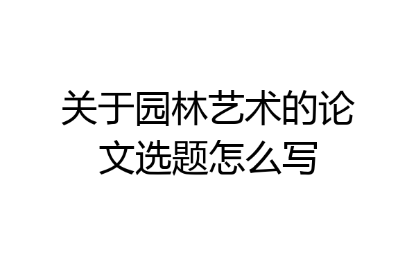 关于园林艺术的论文选题怎么写
