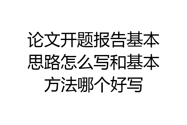 论文开题报告基本思路怎么写和基本方法哪个好写