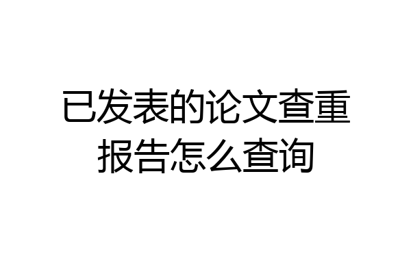 已发表的论文查重报告怎么查询