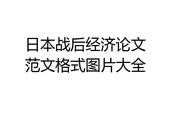 日本战后经济论文范文格式图片大全