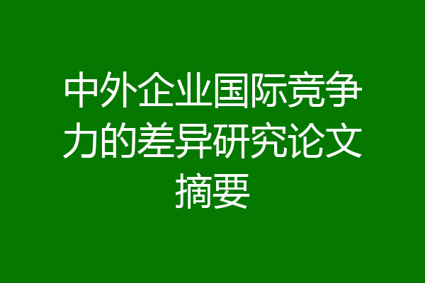 中外企业国际竞争力的差异研究论文摘要