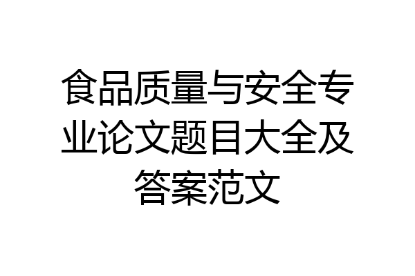 食品质量与安全专业论文题目大全及答案范文