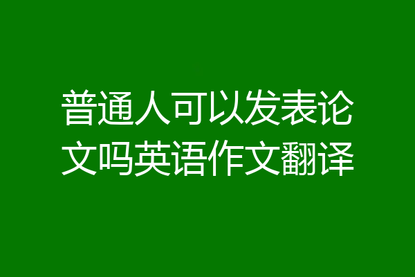 普通人可以发表论文吗英语作文翻译