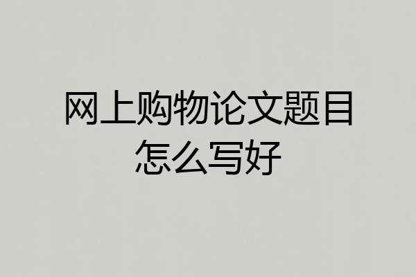 网上购物论文题目怎么写好