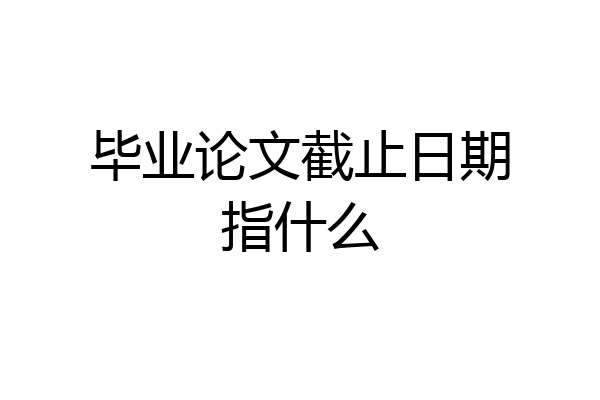 毕业论文截止日期指什么