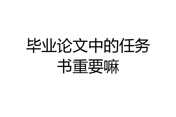 毕业论文中的任务书重要嘛