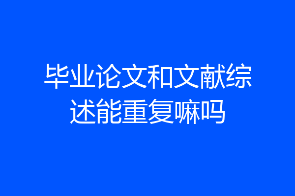 毕业论文和文献综述能重复嘛吗