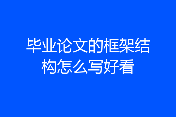 毕业论文的框架结构怎么写好看