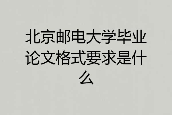 北京邮电大学毕业论文格式要求是什么