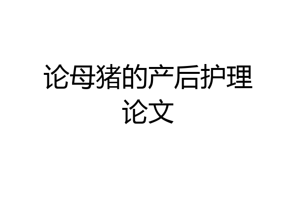 论母猪的产后护理论文