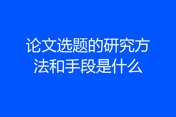 论文选题的研究方法和手段是什么