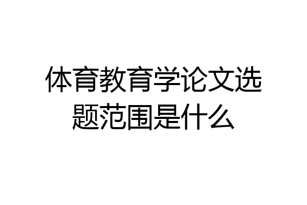 体育教育学论文选题范围是什么