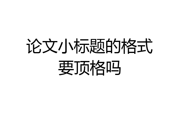 论文小标题的格式要顶格吗