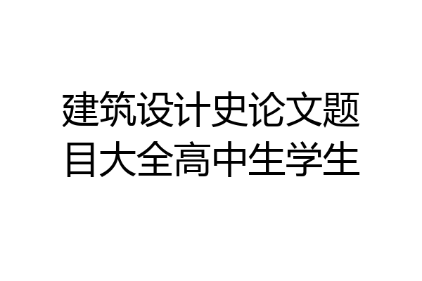 建筑设计史论文题目大全高中生学生