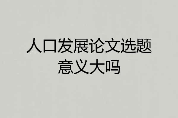 人口发展论文选题意义大吗