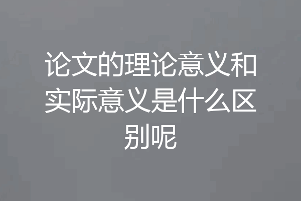 论文的理论意义和实际意义是什么区别呢