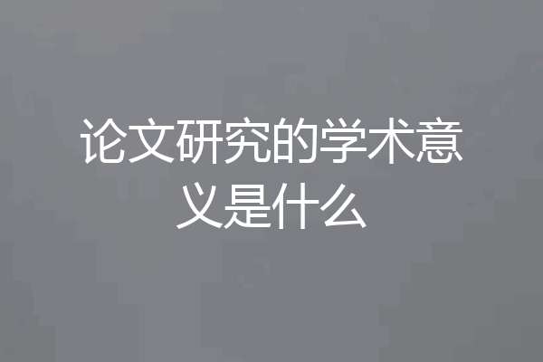 论文研究的学术意义是什么