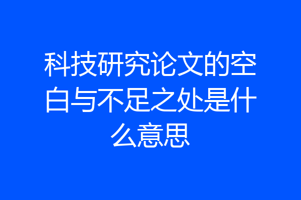 科技研究论文的空白与不足之处是什么意思