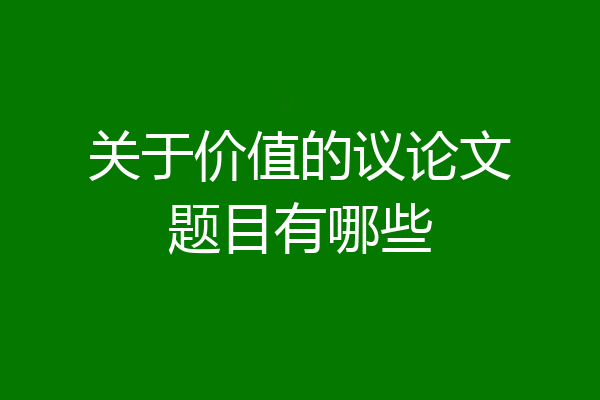 关于价值的议论文题目有哪些