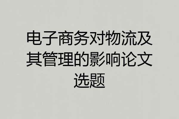电子商务对物流及其管理的影响论文选题