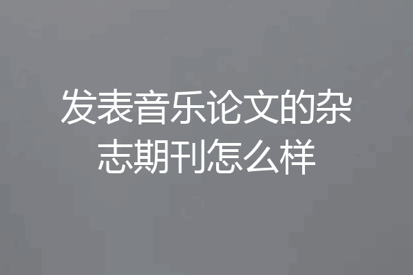 发表音乐论文的杂志期刊怎么样