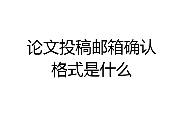 论文投稿邮箱确认格式是什么