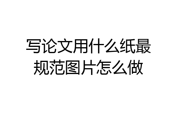 写论文用什么纸最规范图片怎么做