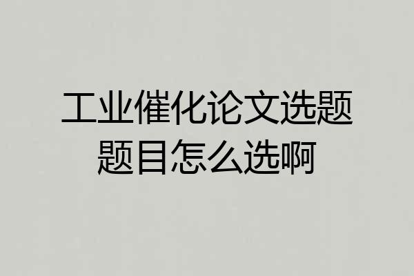 工业催化论文选题题目怎么选啊