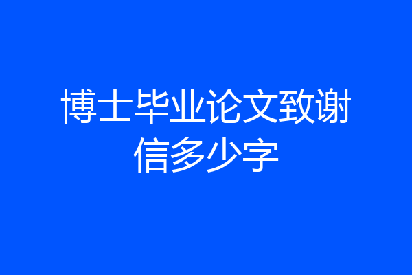 博士毕业论文致谢信多少字