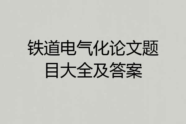 铁道电气化论文题目大全及答案