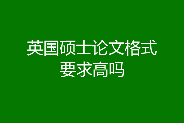 英国硕士论文格式要求高吗