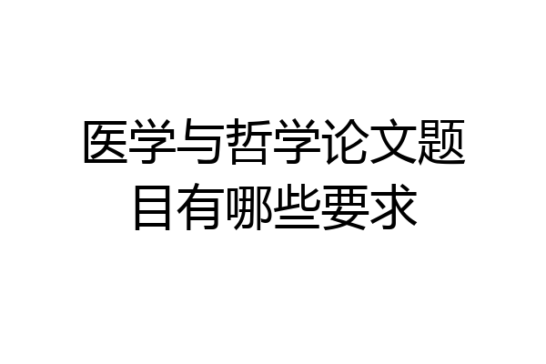医学与哲学论文题目有哪些要求