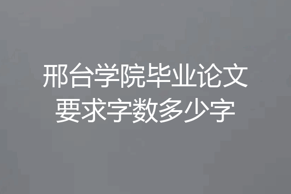 邢台学院毕业论文要求字数多少字