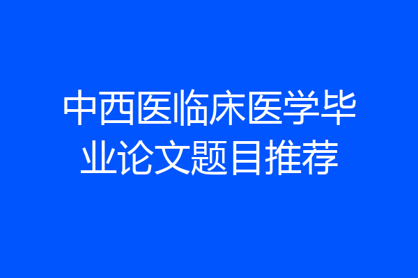 中西医临床医学毕业论文题目推荐