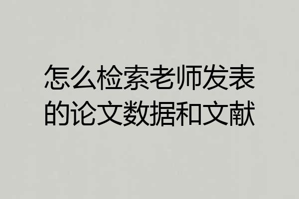 怎么检索老师发表的论文数据和文献