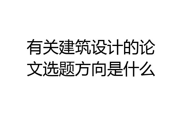 有关建筑设计的论文选题方向是什么