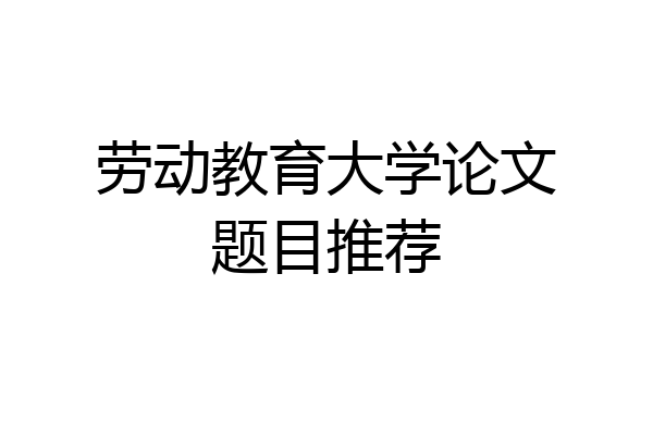 劳动教育大学论文题目推荐