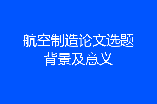 航空制造论文选题背景及意义