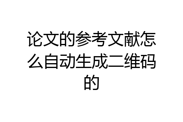 论文的参考文献怎么自动生成二维码的