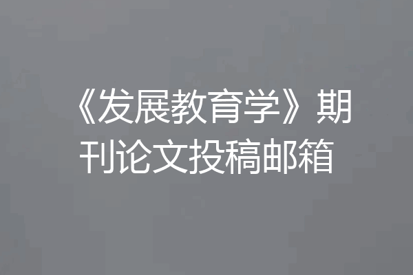 《发展教育学》期刊论文投稿邮箱