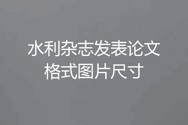 水利杂志发表论文格式图片尺寸