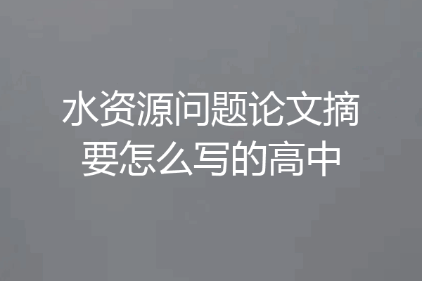 水资源问题论文摘要怎么写的高中